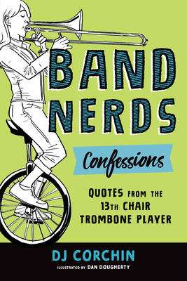 Band Nerds Confessions: Quotes from the 13th Chair Trombone Player by Dj Corchin