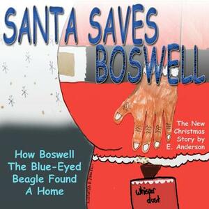Santa Saves Boswell: How Boswell The Blue-eyed Beagle Found A Home by E. Anderson