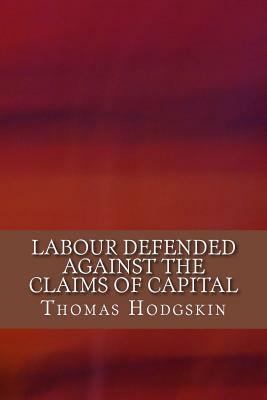 Labour Defended against the Claims of Capital by Thomas Hodgskin