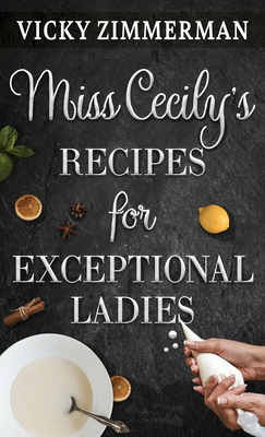Miss Cecily's Recipes for Exceptional Ladies by Vicky Zimmerman