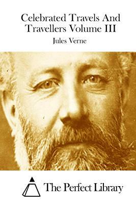 Celebrated Travels And Travellers Volume III by Jules Verne