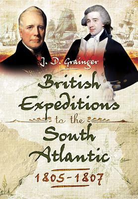 British Campaigns in the South Atlantic 1805-1807 by John D. Grainger