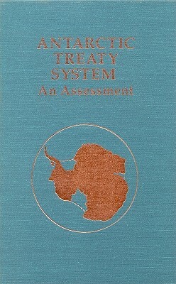 Antarctic Treaty System: An Assessment: Proceedings of a Workshop Held at Beardmore South Field Camp, Antarctica, January 7-13, 1985 by Division on Engineering and Physical Sci, Polar Research Board, National Research Council