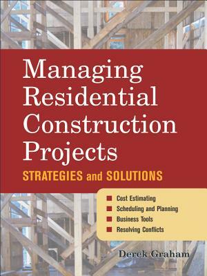 Managing Residential Construction Projects: Strategies and Solutions by Derek Graham