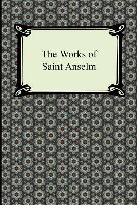The Works of Saint Anselm (Prologium, Monologium, in Behalf of the Fool, and Cur Deus Homo) by Anselm