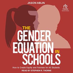 The Gender Equation in Schools: How to Create Equity and Fairness for All Students by Jason Ablin