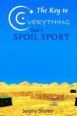 The Key To Everything: Book 2: Spoil Sport by Jeremy Shorter