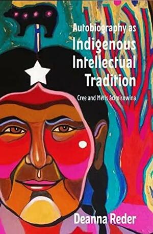 Autobiography as Indigenous Intellectual Tradition:Cree and Métis âcimisowina by Deanna Reder