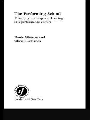 The Performing School: Managing Teaching and Learning in a Performance Culture by Chris Husbands, Dennis Gleeson