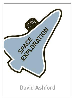 Space Exploration: All That Matters by David Ashford