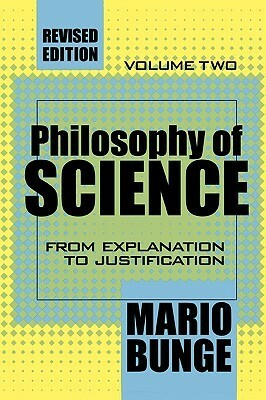 Philosophy of Science: Volume 2, From Explanation to Justification by Mario Bunge