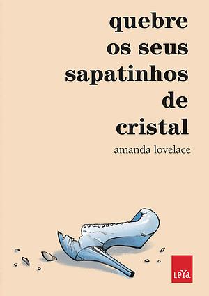 Quebre os seus sapatinhos de cristal by Amanda Lovelace