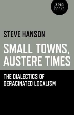 Small Towns, Austere Times: The Dialectics of Deracinated Localism by Steve Hanson