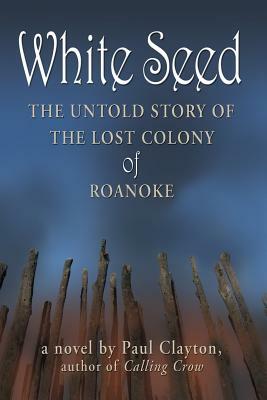 White Seed: The Untold Story of the Lost Colony of Roanoke by Paul Clayton