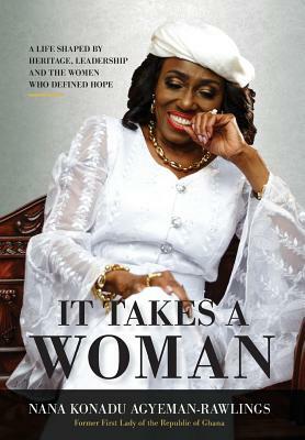 It Takes a Woman: A Life Shaped by Heritage, Leadership and the Women who defined Hope by Nana Konadu Agyeman-Rawlings