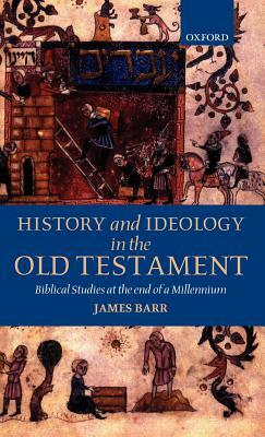 History and Ideology in the Old Testament: Biblical Studies at the End of a Millennium by James Barr