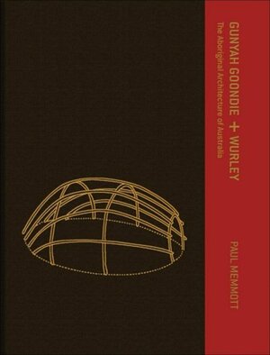 Gunyah, Goondie + Wurley: The Aboriginal Architecture of Australia by Paul Memmott
