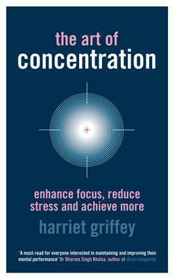 The Art Of Concentration: Enhance Focus, Reduce Stress And Achieve More by Harriet Griffey