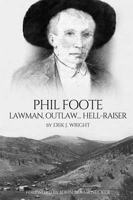 Phil Foote: Lawman, Outlaw, Hell-Raiser by Erik J. Wright, Peter Brand