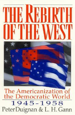 The Rebirth of the West: The Americanization of the Democratic World, 1945-1958 by Lewis H. Gann, Peter Duignan