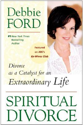 Spiritual Divorce: Divorce as a Catalyst for an Extraordinary Life by Debbie Ford