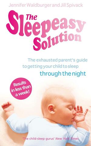 The Sleepeasy Solution: The exhausted parent's guide to getting your child to sleep - from birth to 5 by Jennifer Waldburger, Jill Spivack