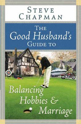 The Good Husband's Guide to Balancing Hobbies and Marriage by Steve Chapman