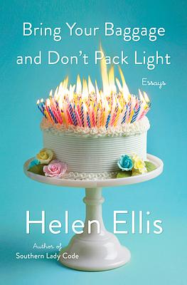 Bring Your Baggage and Don't Pack Light: Essays by Helen Ellis