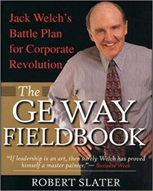 The GE Way Fieldbook: Jack Welch's Battle Plan for Corporate Revolution by Robert Slater