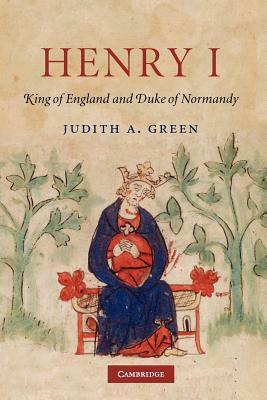 Henry I: King of England and Duke of Normandy by Judith A. Green