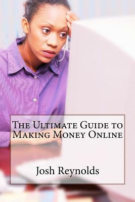 The Ultimate Guide to Making Money Online by Joshua Reynolds