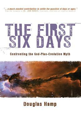 The First Six Days: Confronting the God-Plus-Evolution Myth by Douglas Hamp