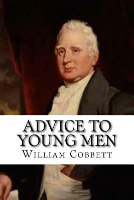 Advice to Young Men: And (Incidentally) to Young Women in the Middle and Higher Ranks of Life. In a Series of Letters, Addressed to a Youth by William Cobbett