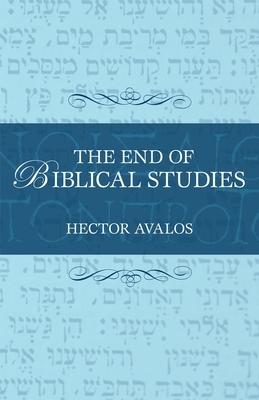 The End of Biblical Studies by Hector Avalos