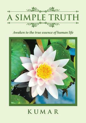 A Simple Truth: Awaken to the True Essence of Human Life by Kumar