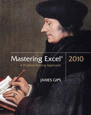 Mastering Excel 2010: A Problem-Solving Approach by James Gips