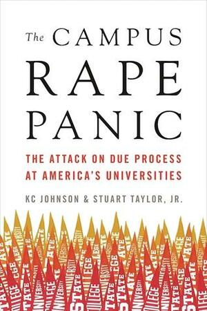 The Campus Rape Panic: How Politicians, Academia, and the Media Railroad the Falsely Accused by K.C. Johnson, Stuart Taylor Jr.