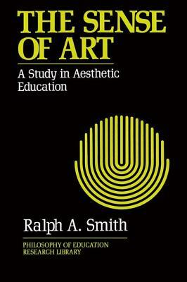 The Sense of Art: A Study in Aesthetic Education by Ralph A. Smith