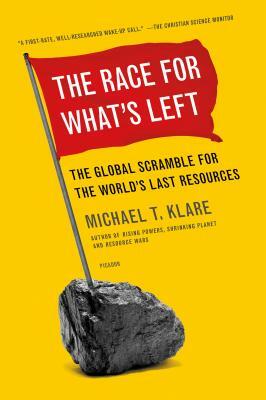 The Race for What's Left: The Global Scramble for the World's Last Resources by Michael T. Klare