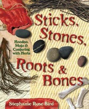 Sticks, Stones, Roots & Bones: Hoodoo, Mojo & Conjuring with Herbs by Stephanie Rose Bird