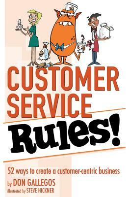 Customer Service Rules!: 52 Ways to Create A Customer-Centric Business by Don Gallegos