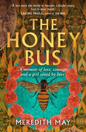 The Honey Bus: A Memoir of Loss, Courage and a Girl Saved by Bees by Meredith May