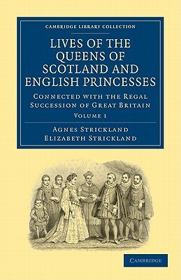 Lives of the Queens of Scotland and English Princesses: Connected with the Regal Succession of Great Britain by Elizabeth Strickland, Agnes Strickland