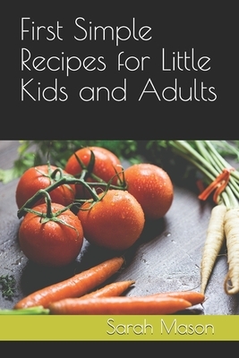 First Simple Recipes for Little Kids and Adults by Sarah Mason