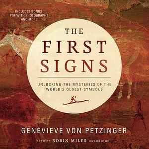 The First Signs: Unlocking the Mysteries of the World's Oldest Symbols by Genevieve von Petzinger