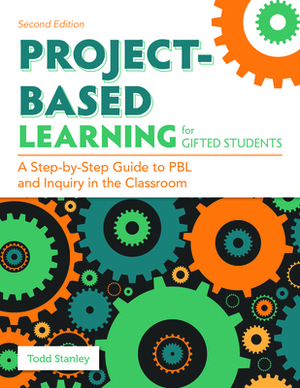 Project-Based Learning for Gifted Students: A Step-By-Step Guide to Pbl and Inquiry in the Classroom by Todd Stanley