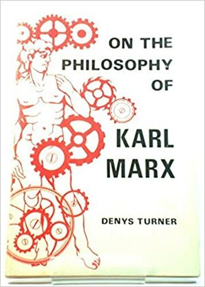On The Philosophy Of Karl Marx by Denys Turner