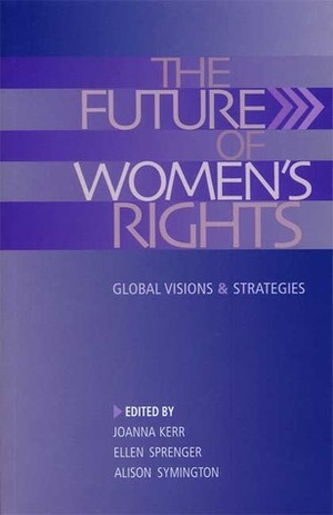 The Future of Women's Rights: Global Visions and Strategies by Mahnaz Afkhami, Ellen Sprenger, Joanna Kerr
