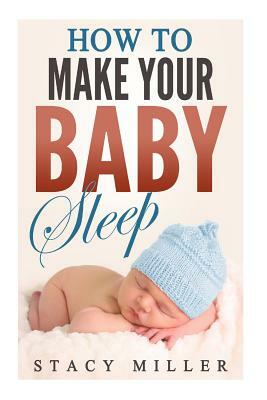 How To Make Your Baby Sleep by Stacy Miller