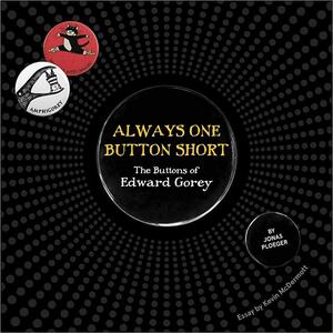 Always One Button Short: The Buttons of Edward Gorey by Kevin McDermott, Edward Gorey, Jonas Ploeger